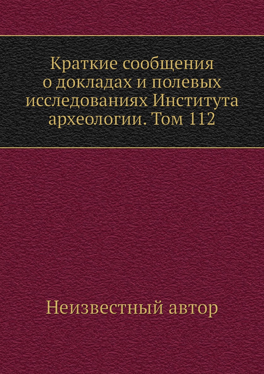 

Книга Краткие сообщения о докладах и полевых исследованиях Института археологии. Том 112