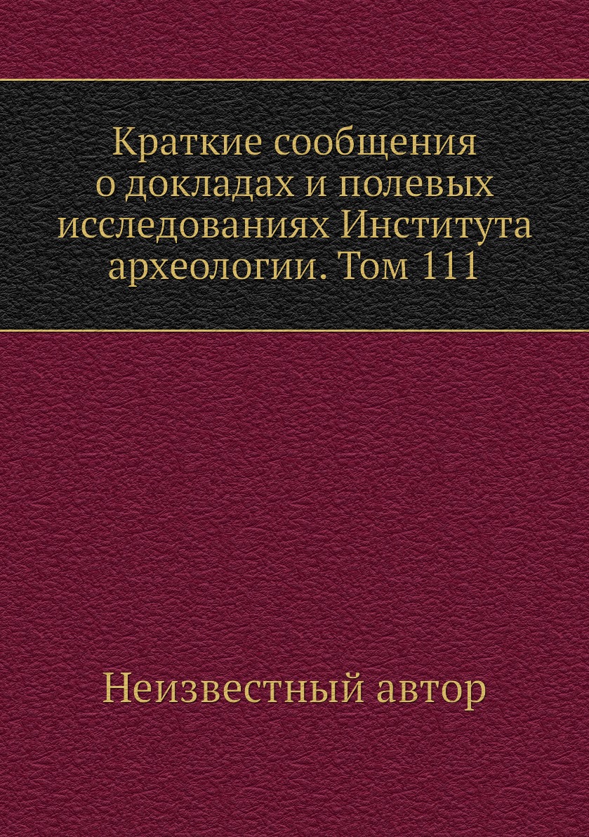 

Книга Краткие сообщения о докладах и полевых исследованиях Института археологии. Том 111