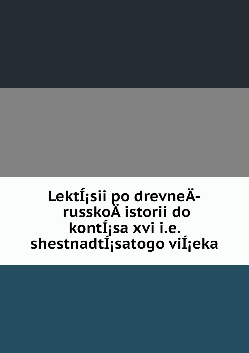 

Книга LektIsii po drevneA­ russkoA­ istorii do kontIsa xvi i.e. shestnadtIsatogo viI...