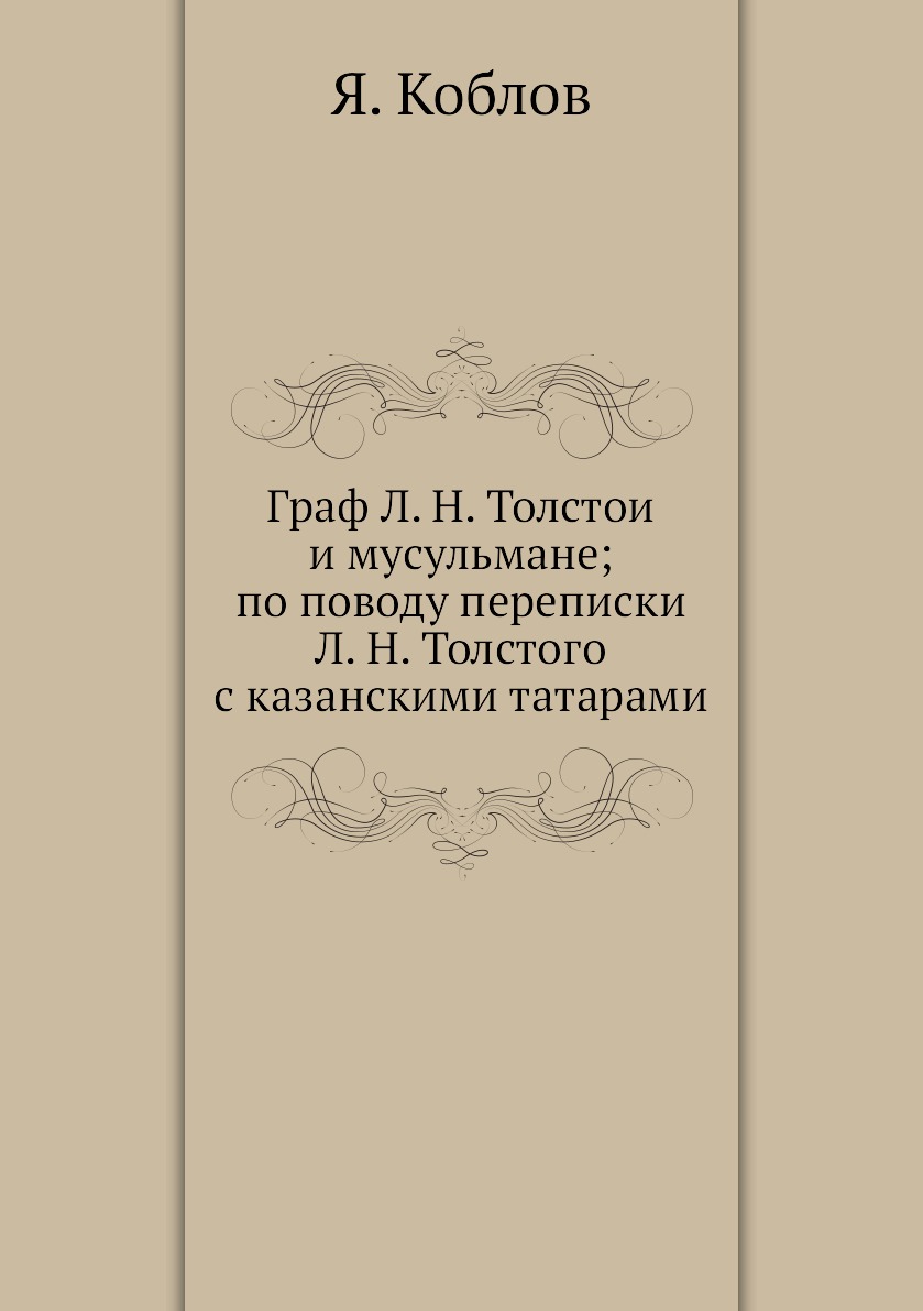 

Граф Л.Н. Толстои и мусульмане по поводу переписки Л.Н. Толстого с казанскими татарами