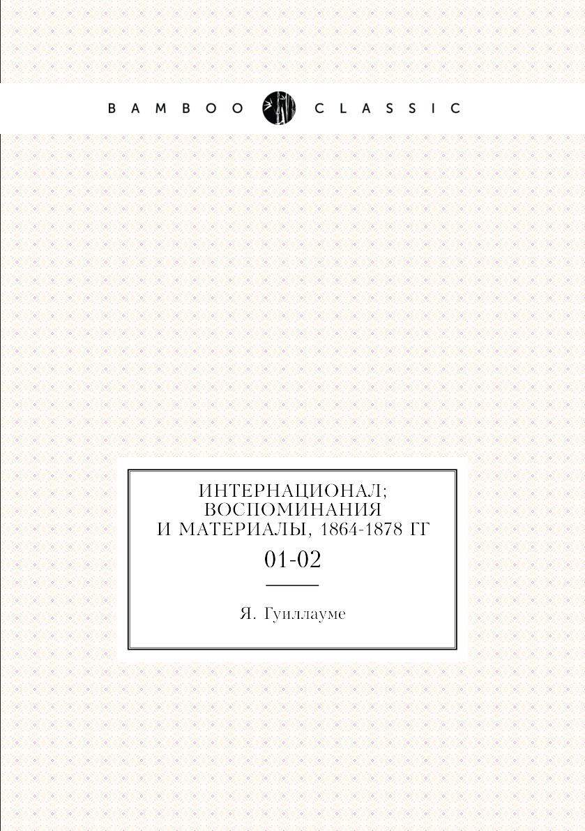 

Книга Интернационал; воспоминания и материалы, 1864-1878 гг. 01-02