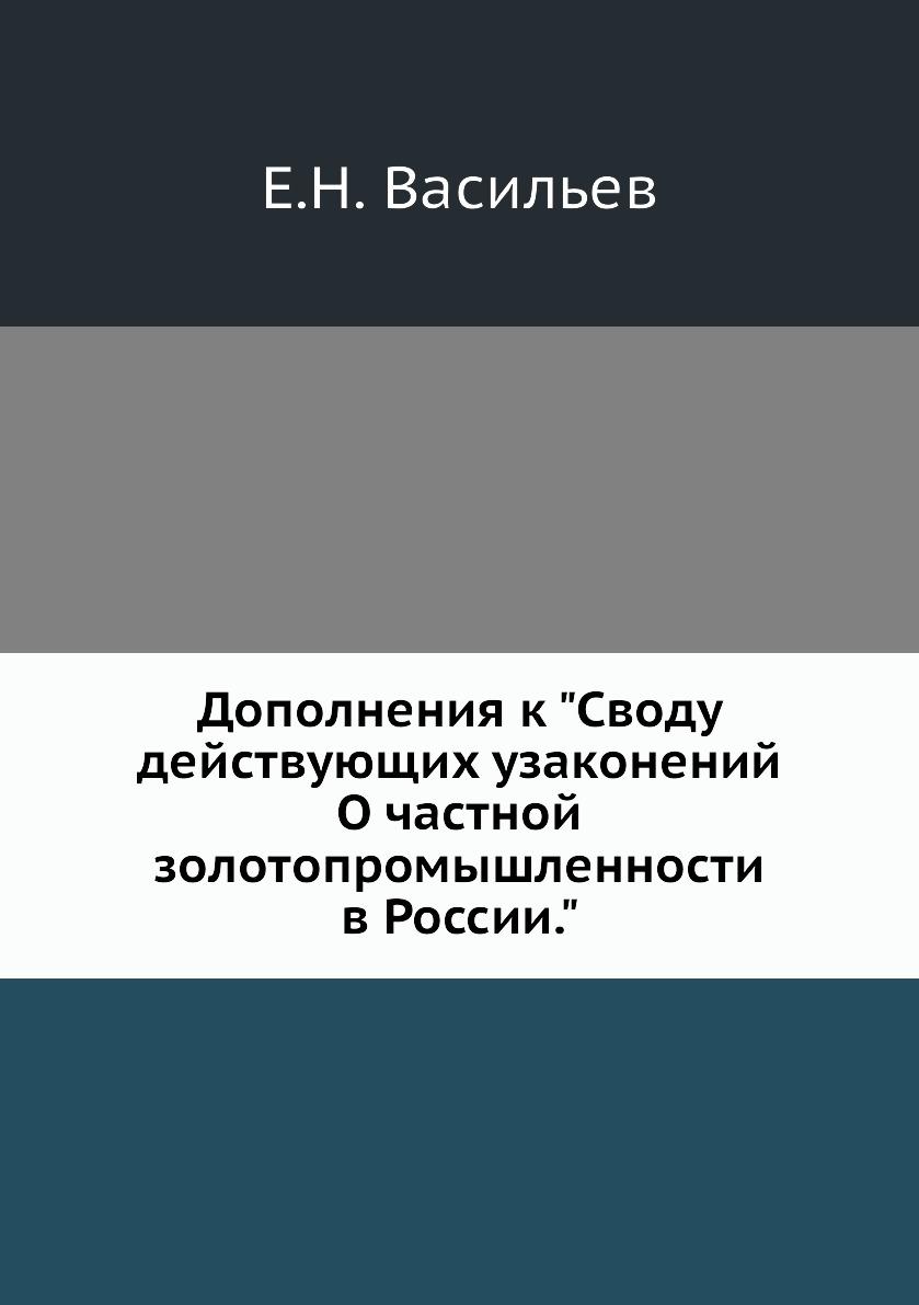 

Книга Дополнения к "Своду действующих узаконений О частной золотопромышленности в России."