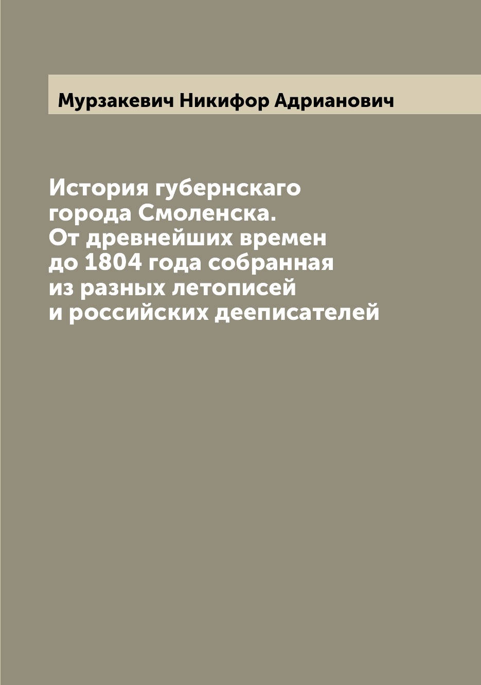 

История губернскаго города Смоленска. От древнейших времен до 1804 года собранная...