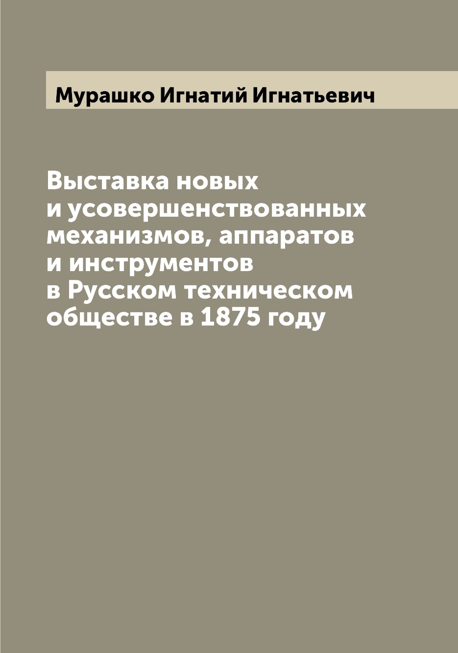 

Книга Выставка новых и усовершенствованных механизмов, аппаратов и инструментов в Русск...