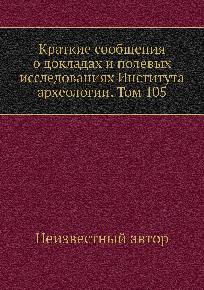 

Книга Краткие сообщения о докладах и полевых исследованиях Института археологии. Том 105