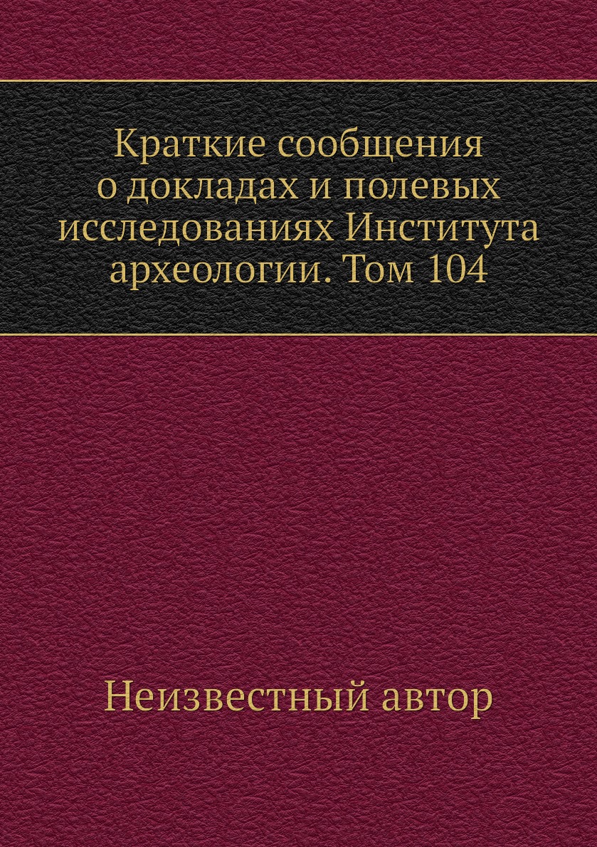 

Книга Краткие сообщения о докладах и полевых исследованиях Института археологии. Том 104