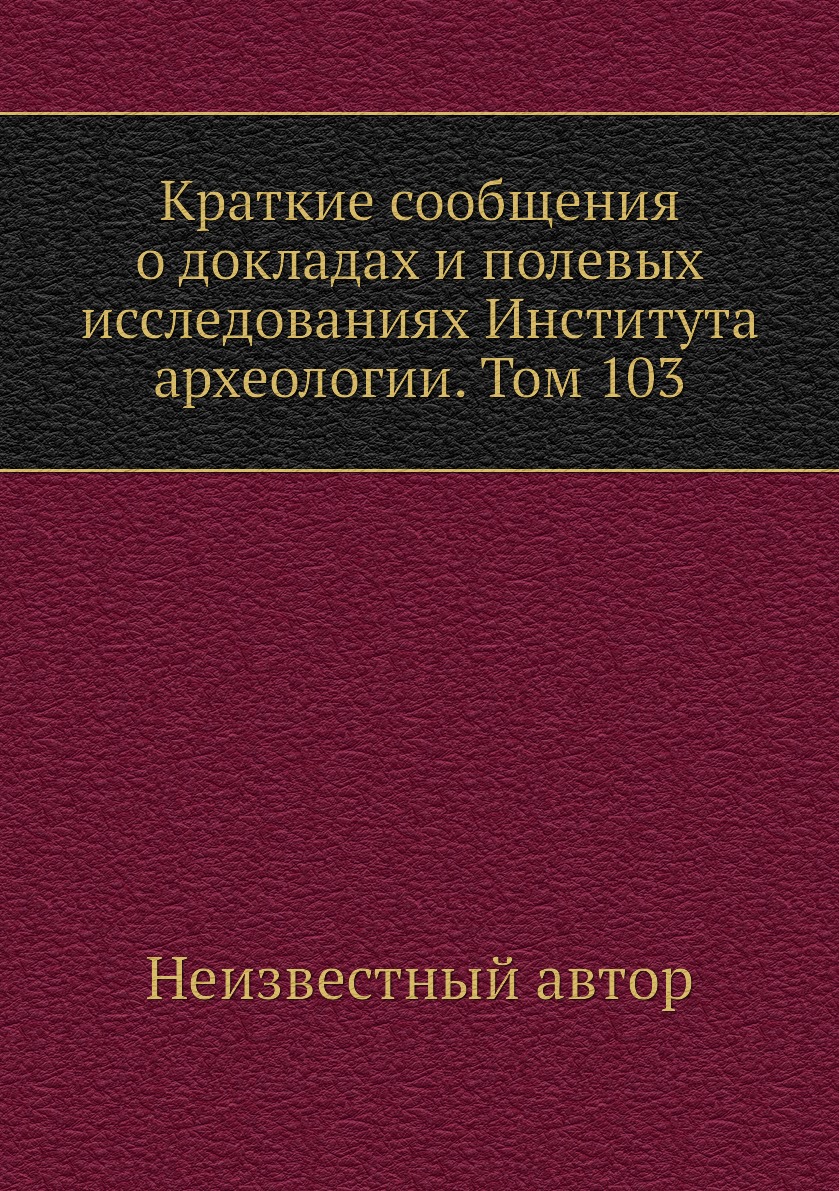 

Книга Краткие сообщения о докладах и полевых исследованиях Института археологии. Том 103