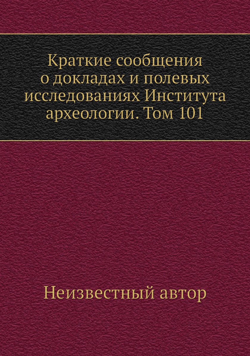 

Книга Краткие сообщения о докладах и полевых исследованиях Института археологии. Том 101