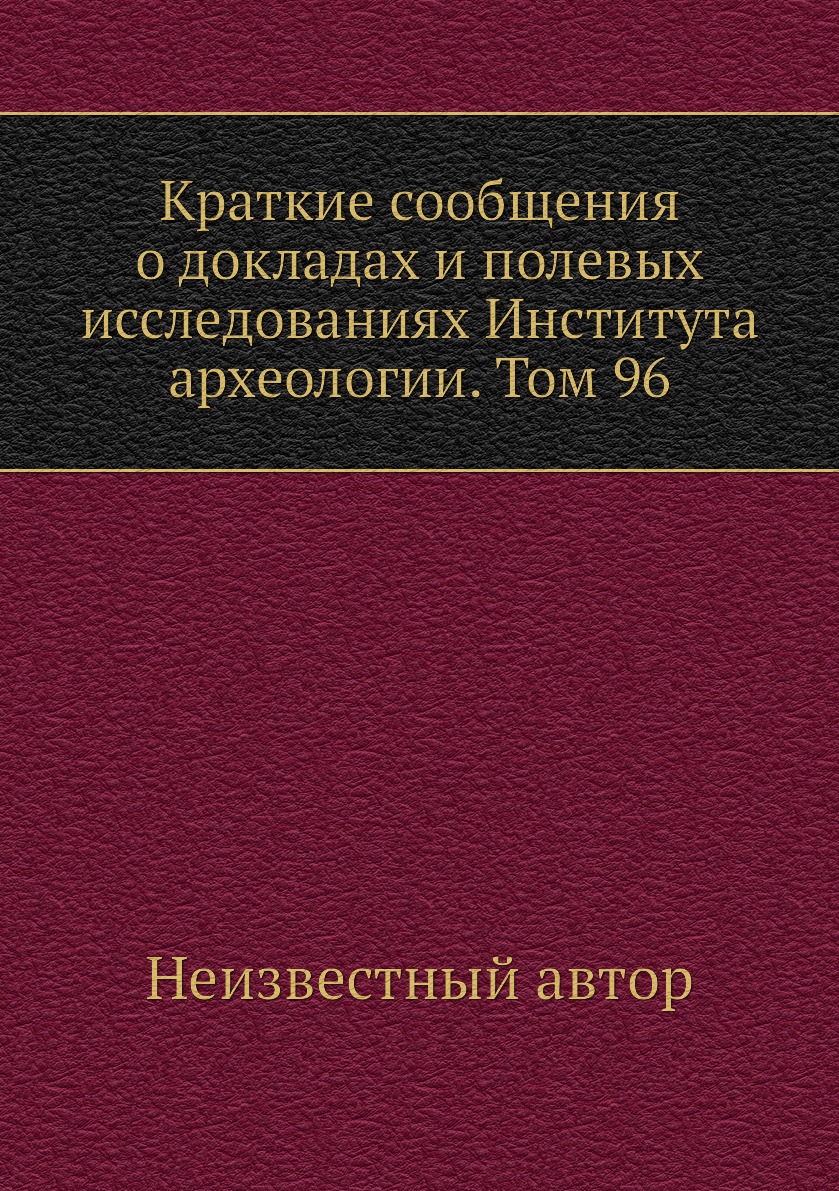 

Книга Краткие сообщения о докладах и полевых исследованиях Института археологии. Том 96
