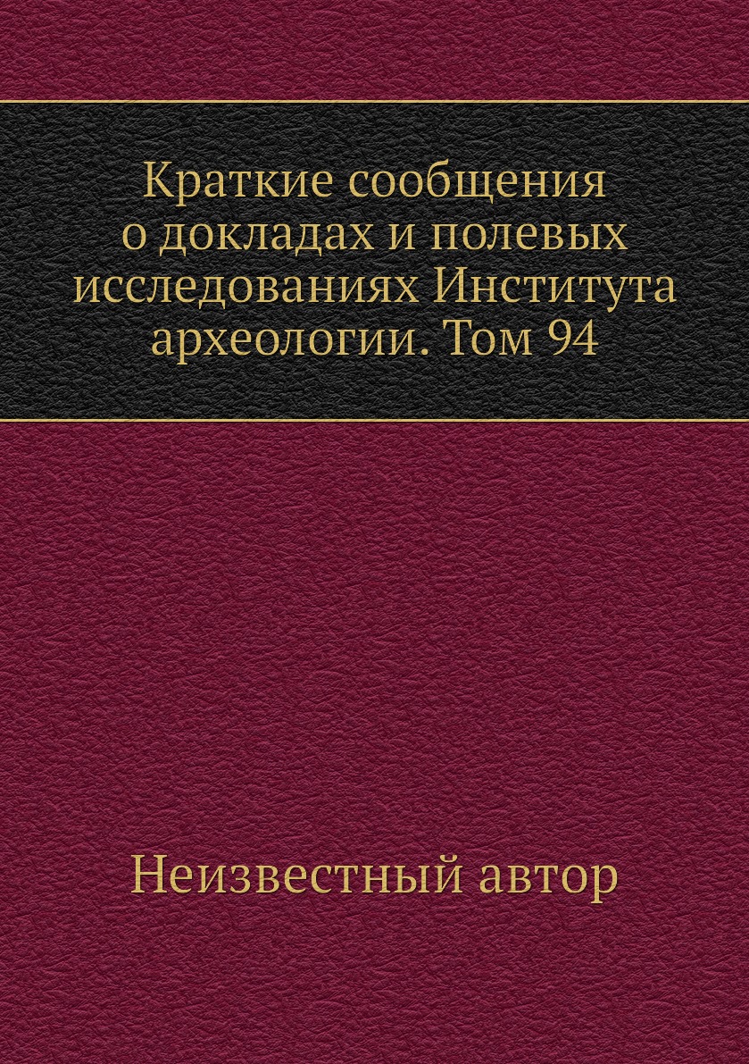 

Книга Краткие сообщения о докладах и полевых исследованиях Института археологии. Том 94