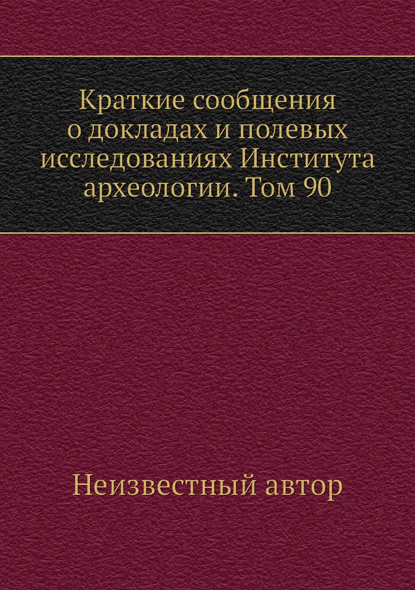 

Книга Краткие сообщения о докладах и полевых исследованиях Института археологии. Том 90