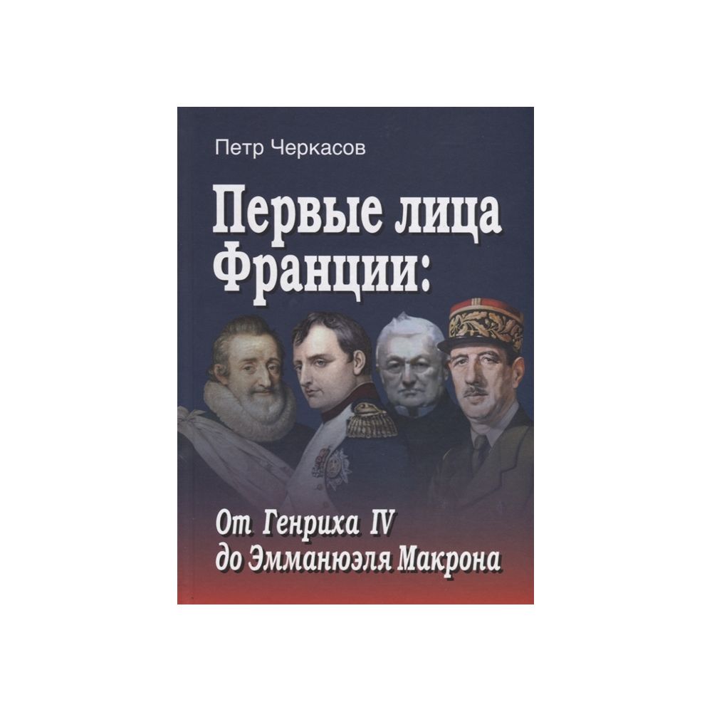 

Книга Первые лица Франции: от Генриха IV до Эмманюэла Макрона, Черкасов П.П.
