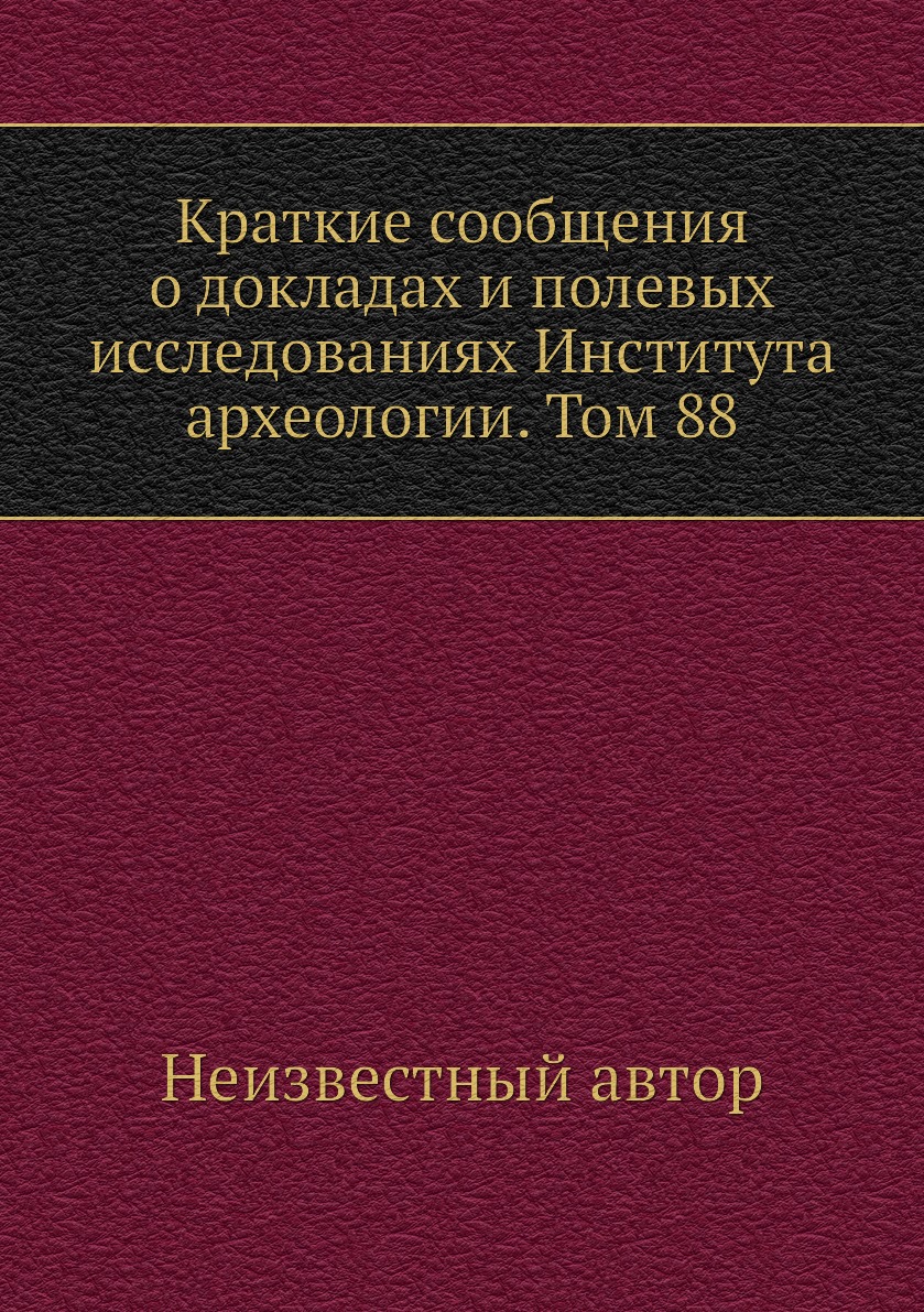 

Книга Краткие сообщения о докладах и полевых исследованиях Института археологии. Том 88