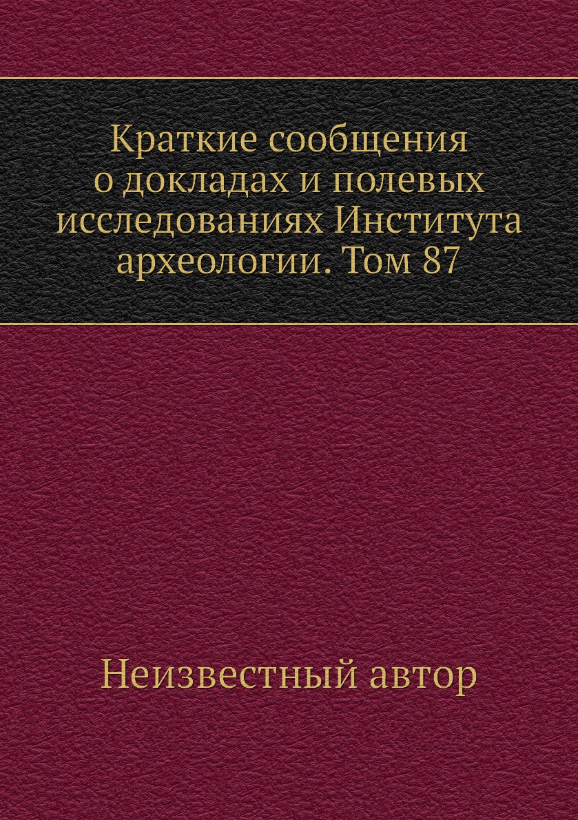 

Книга Краткие сообщения о докладах и полевых исследованиях Института археологии. Том 87