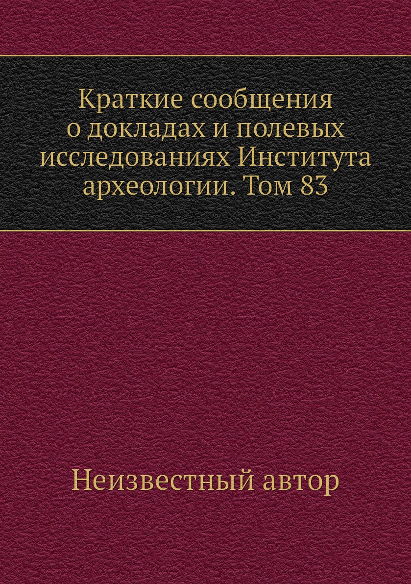 Книга Краткие сообщения о докладах и полевых исследованиях Института археологии. Том 83