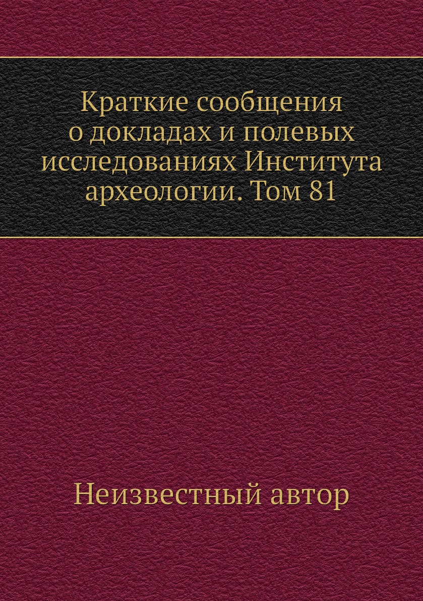 

Книга Краткие сообщения о докладах и полевых исследованиях Института археологии. Том 81