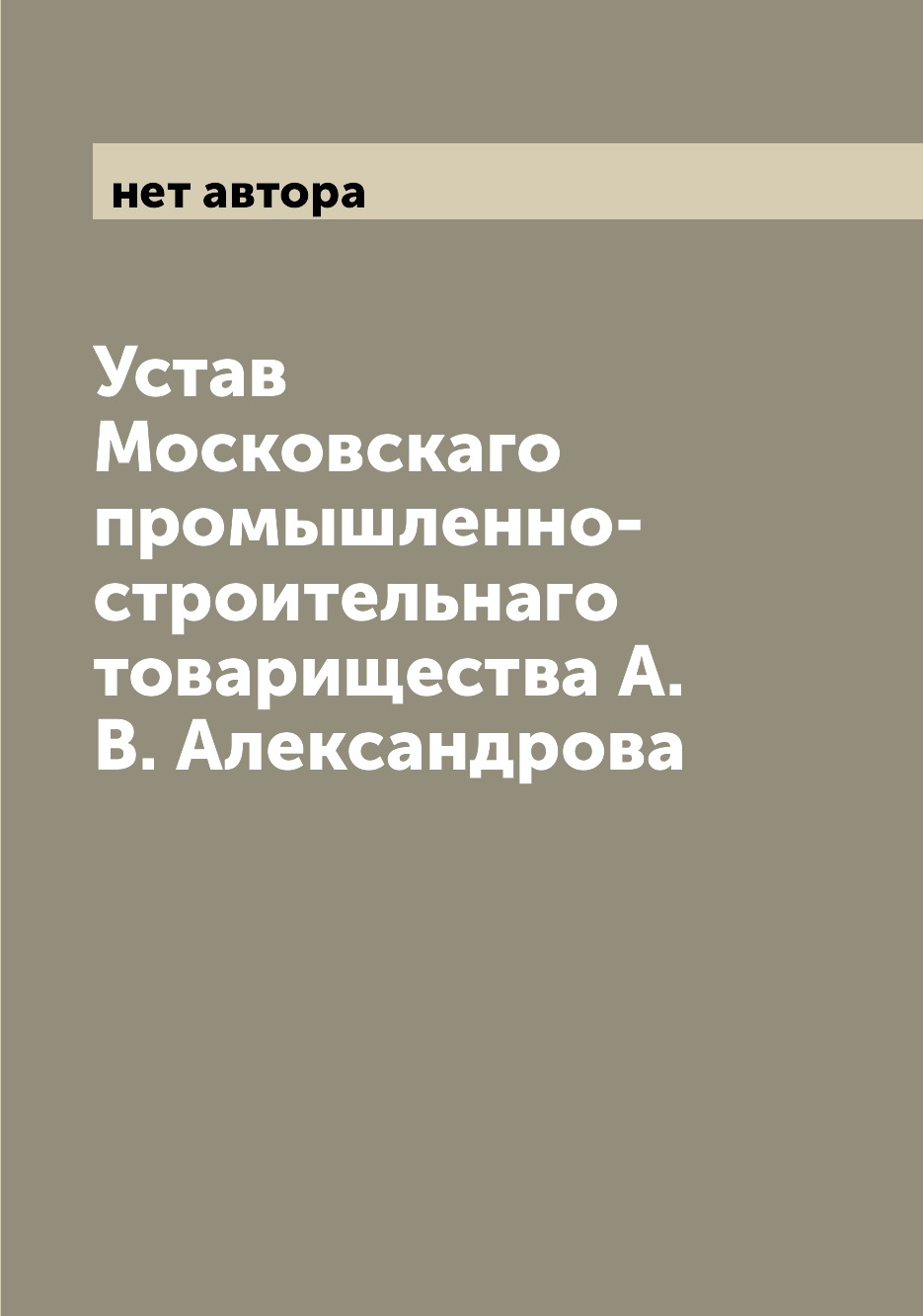 

Книга Устав Московскаго промышленно-строительнаго товарищества А.В. Александрова