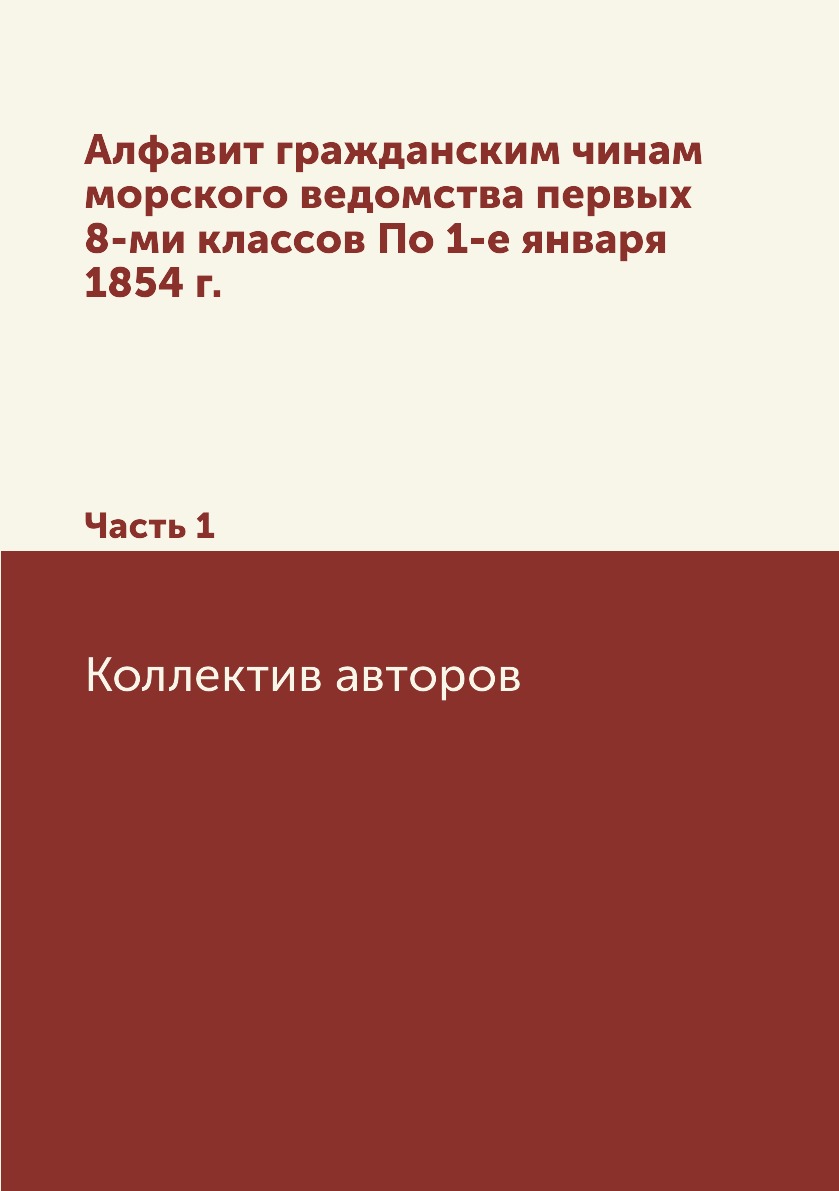 

Книга Алфавит гражданским чинам морского ведомства первых 8-ми классов По 1-е января 18...