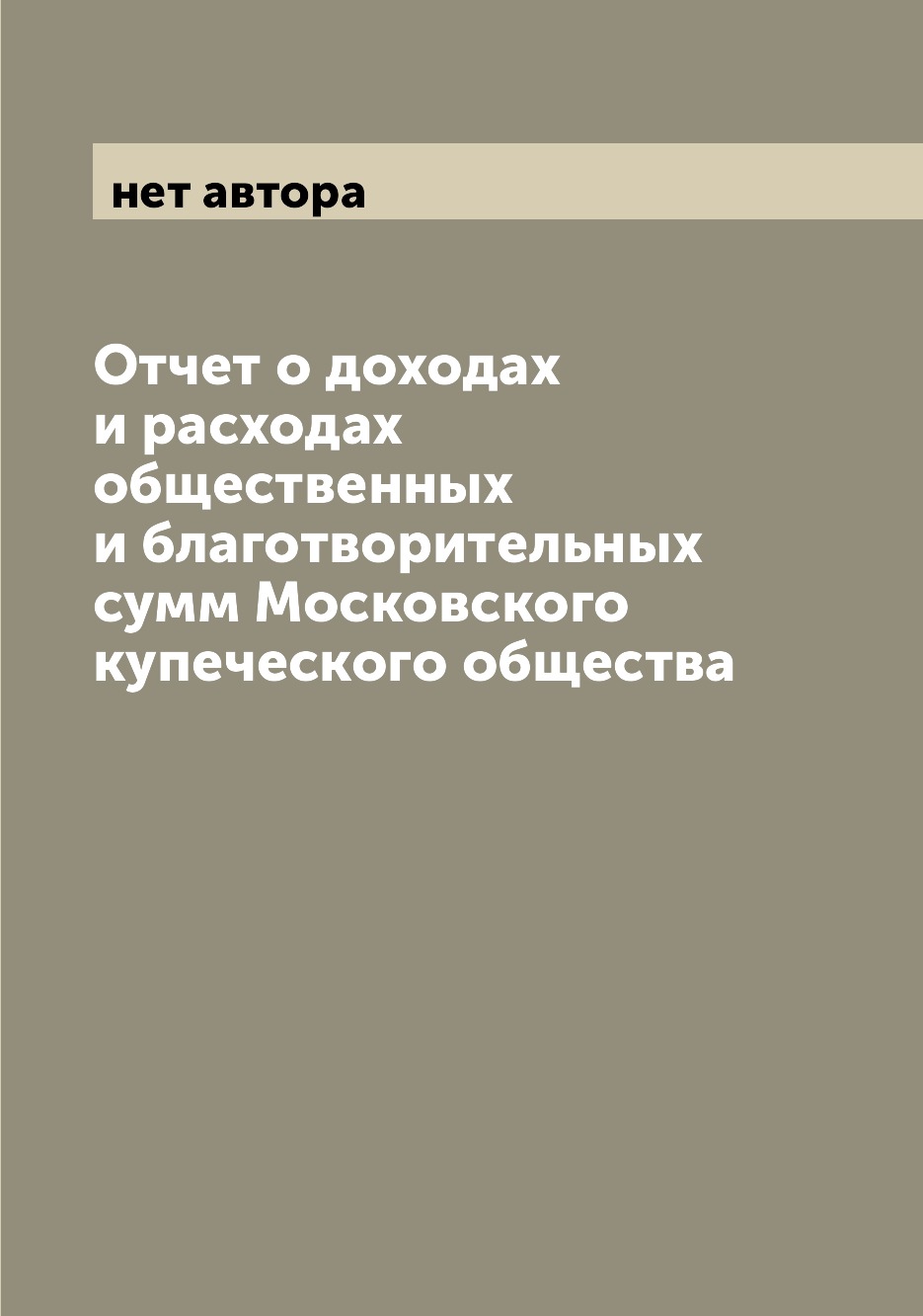 

Книга Отчет о доходах и расходах общественных и благотворительных сумм Московского купе...