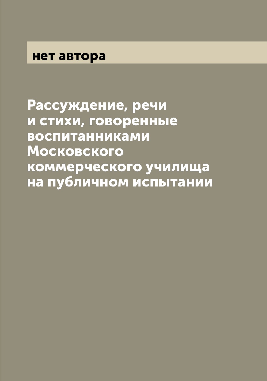 

Книга Раcсуждение, речи и стихи, говоренные воспитанниками Московского коммерческого уч...