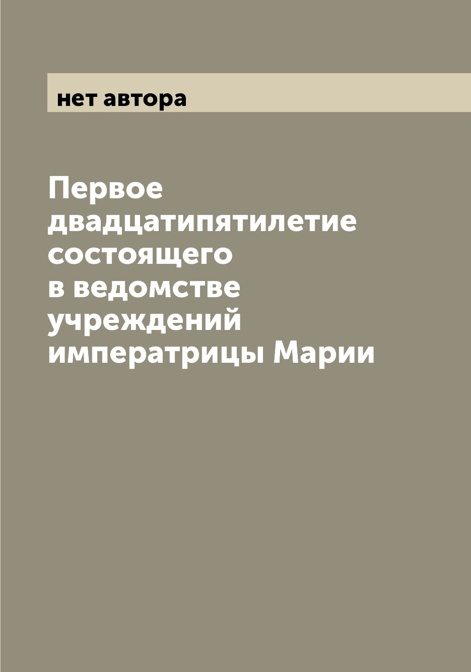 

Книга Первое двадцатипятилетие состоящего в ведомстве учреждений императрицы Марии