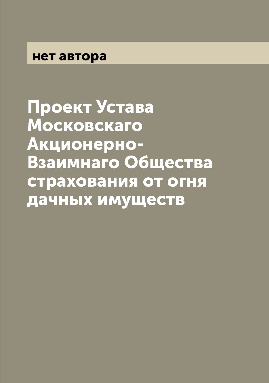 

Книга Проект Устава Московскаго Акционерно-Взаимнаго Общества страхования от огня дачны...