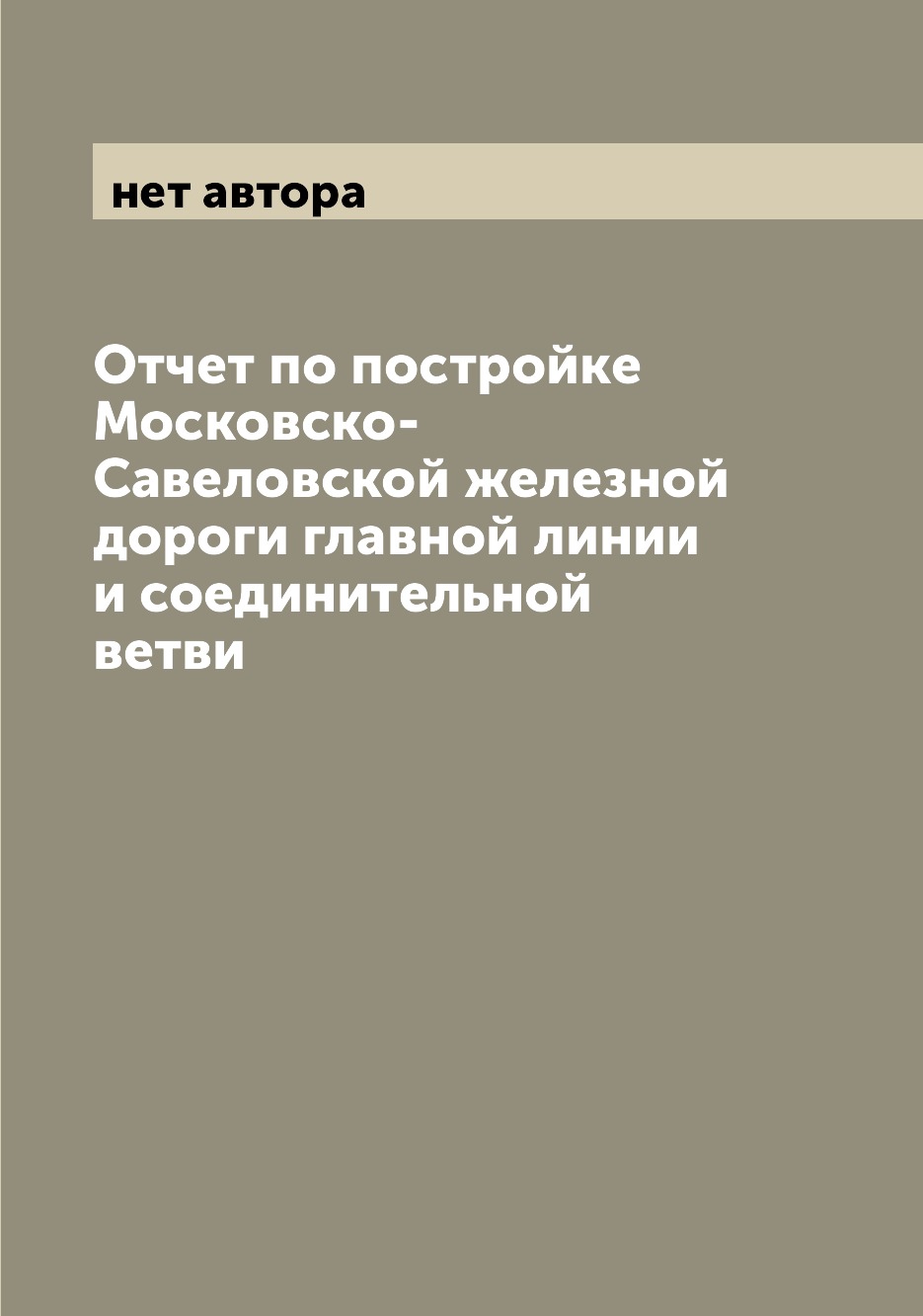 

Книга Отчет по постройке Московско-Савеловской железной дороги главной линии и соединит...