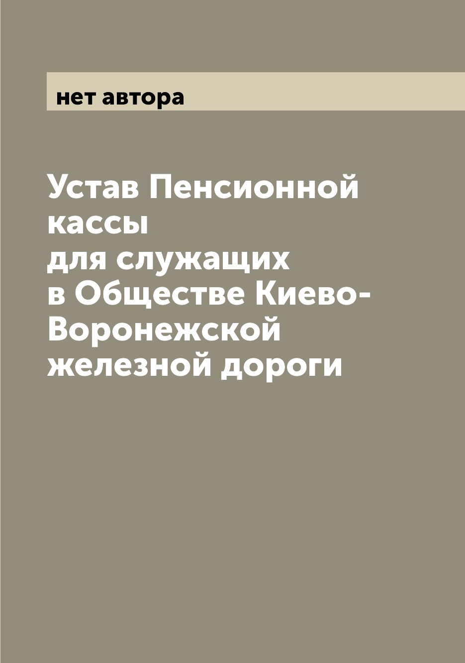 

Книга Устав Пенсионной кассы для служащих в Обществе Киево-Воронежской железной дороги