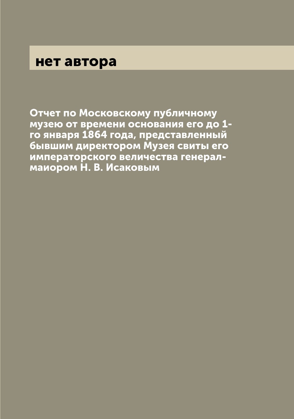 

Книга Отчет по Московскому публичному музею от времени основания его до 1-го января 186...