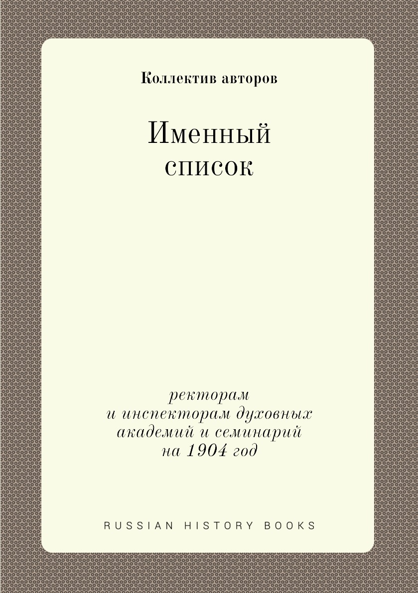 

Книга Именный список. ректорам и инспекторам духовных академий и семинарий на 1904 год