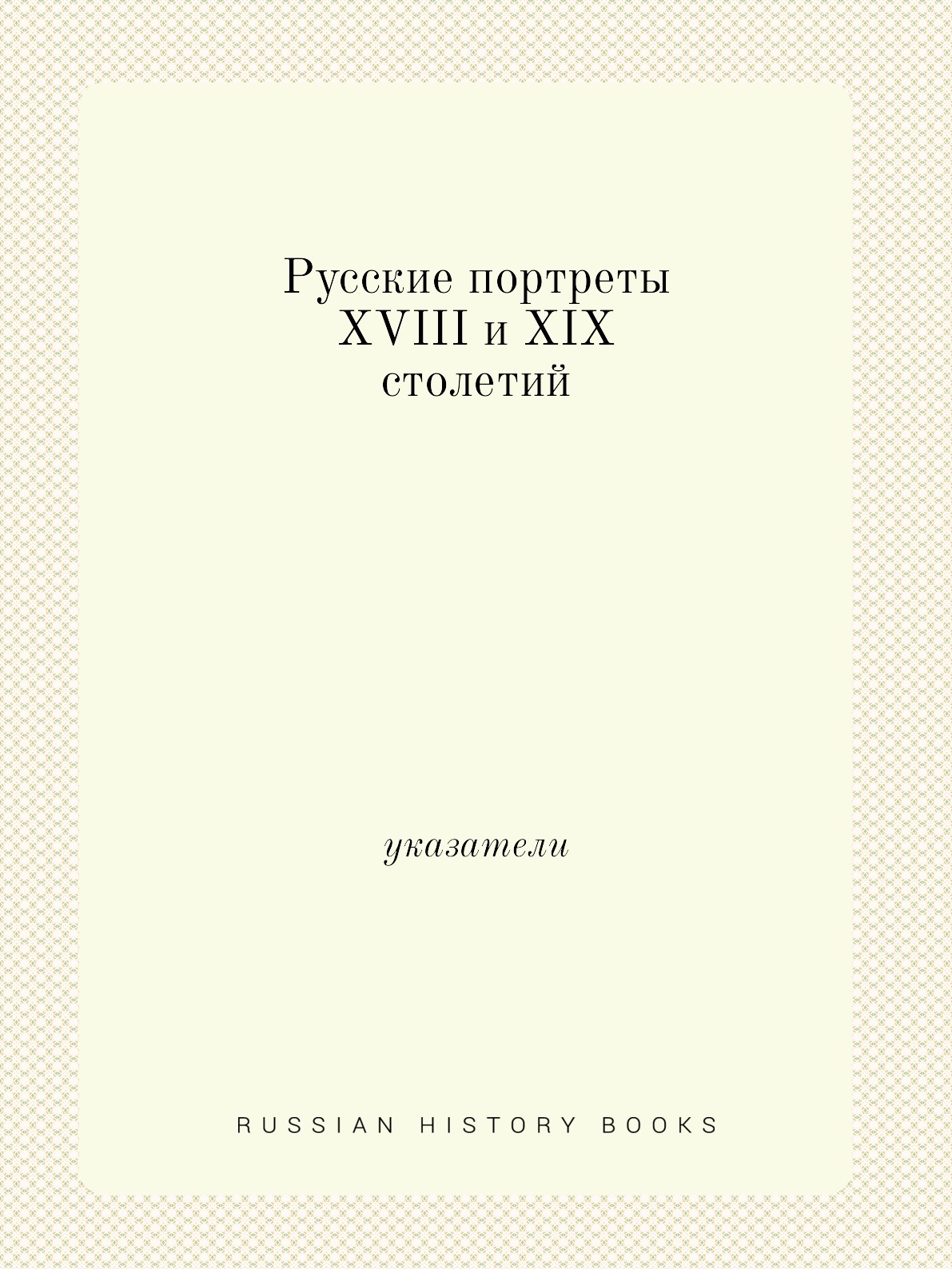 

Русские портреты XVIII и XIX столетий. указатели