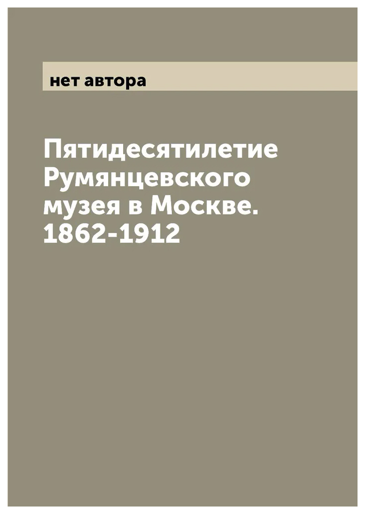 

Пятидесятилетие Румянцевского музея в Москве. 1862-1912