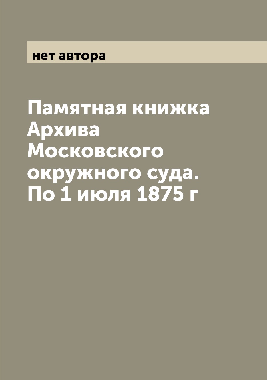 

Книга Памятная книжка Архива Московского окружного суда. По 1 июля 1875 г