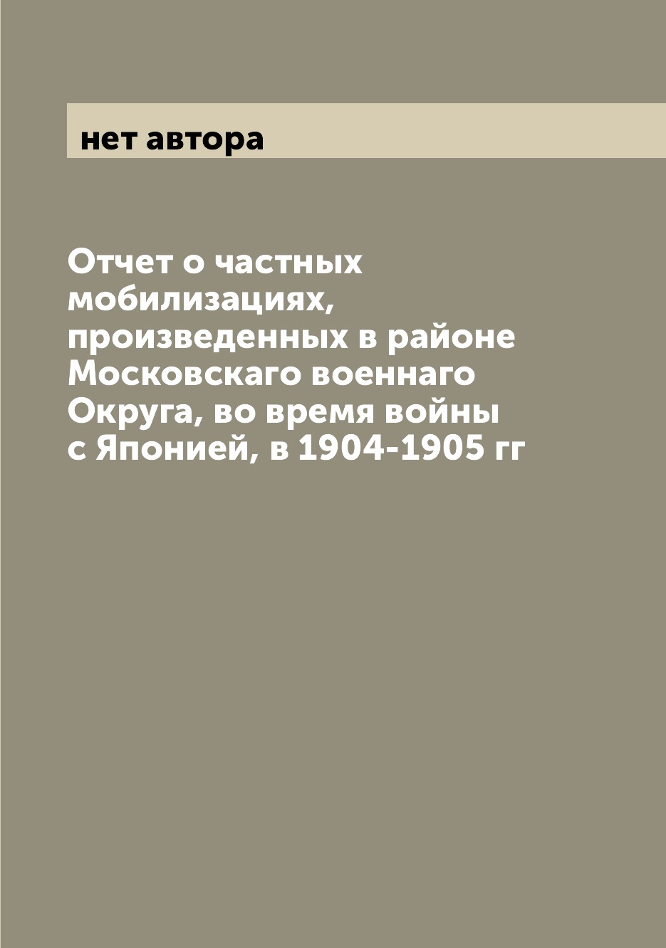 

Книга Отчет о частных мобилизациях, произведенных в районе Московскаго военнаго Округа,...