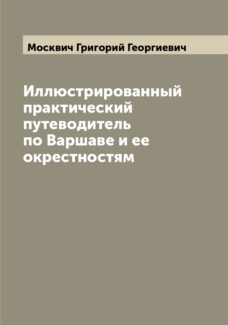

Иллюстрированный практический путеводитель по Варшаве и ее окрестностям