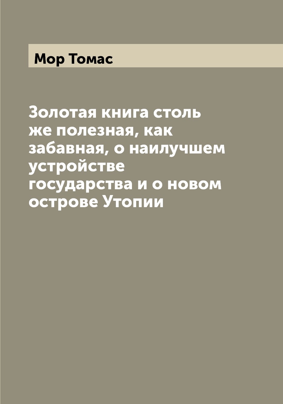 

Золотая книга столь же полезная, как забавная, о наилучшем устройстве государства...