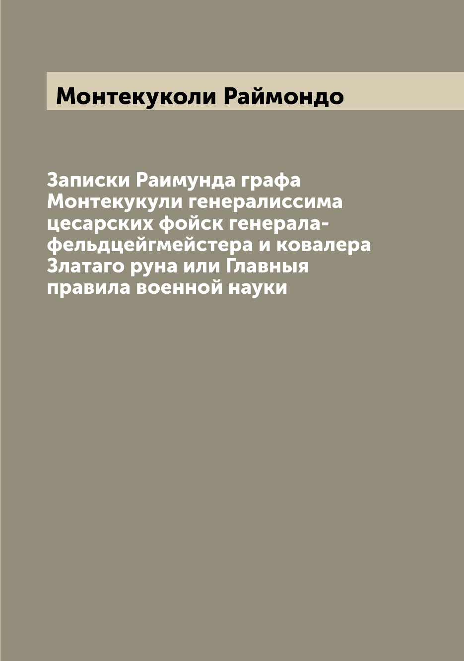 

Книга Записки Раимунда графа Монтекукули генералиссима цесарских фойск генерала-фельдце...