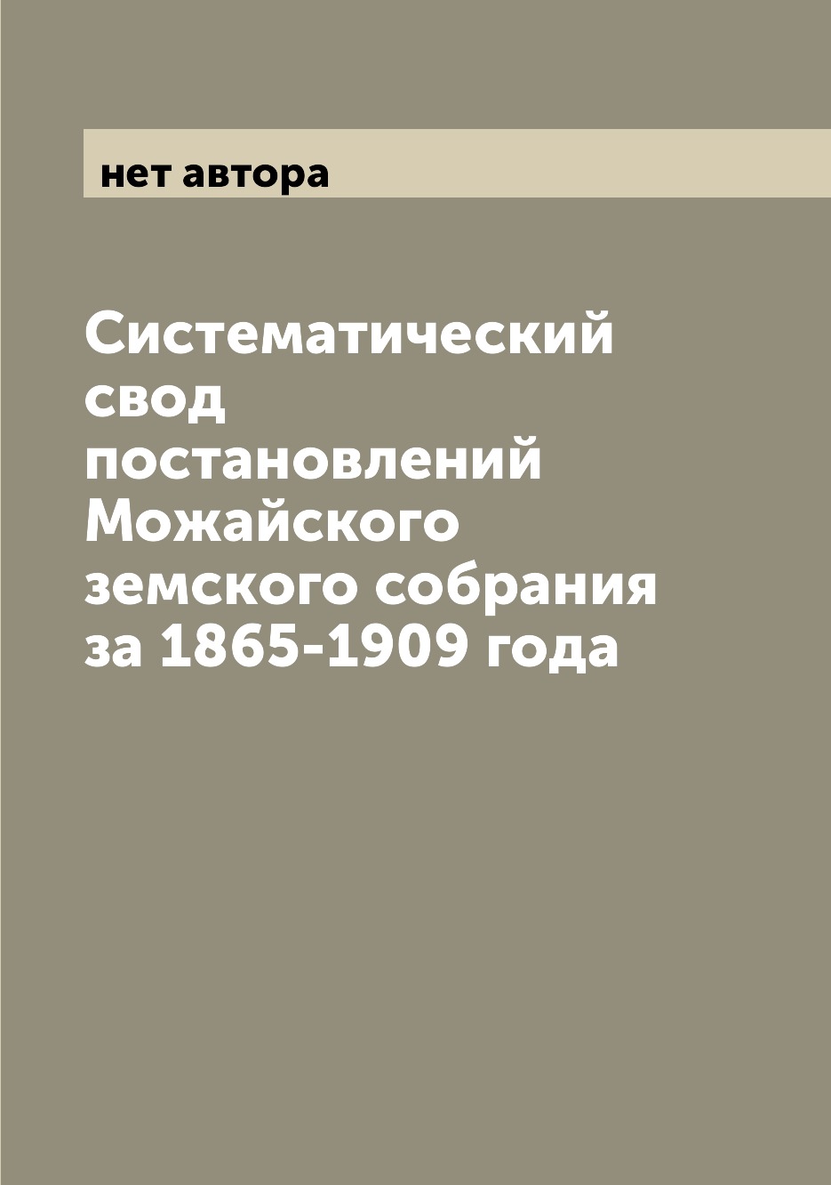 

Книга Систематический свод постановлений Можайского земского собрания за 1865-1909 года