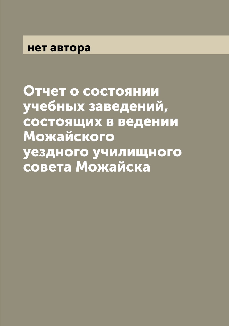 

Книга Отчет о состоянии учебных заведений, состоящих в ведении Можайского уездного учил...