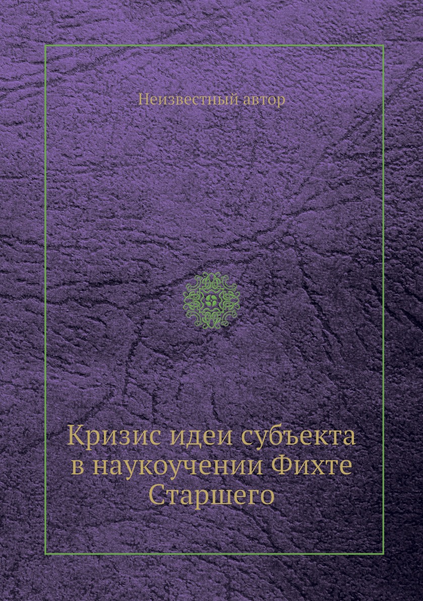 

Книга Кризис идеи субъекта в наукоучении Фихте Старшего