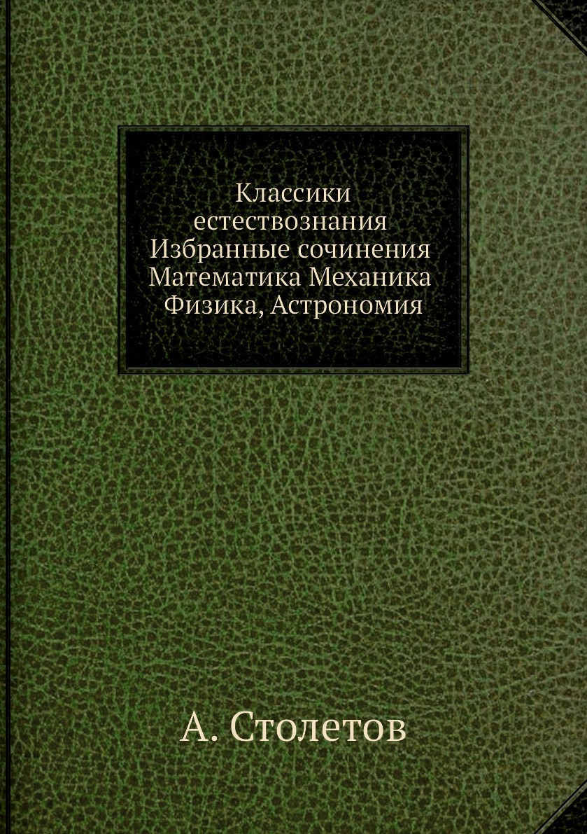 

Классики естествознания. Избранные сочинения. Математика, Механика, Физика, Астроно…