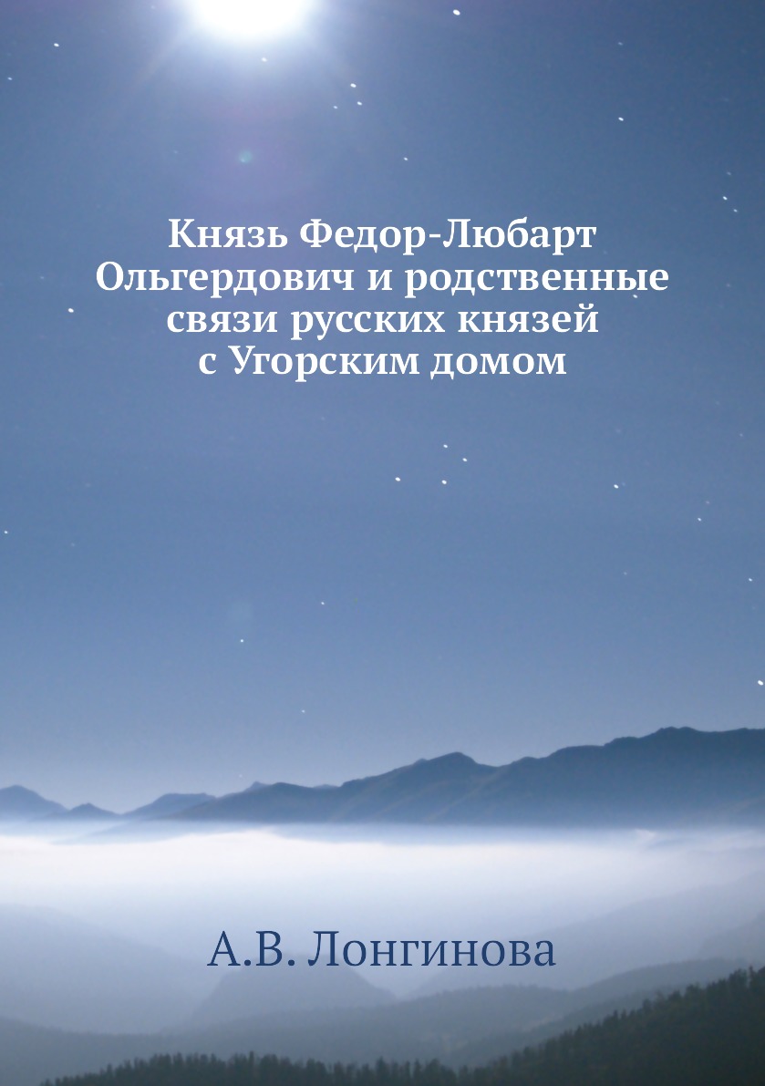 

Книга Князь Федор-Любарт Ольгердович и родственные связи русских князей с Угорским домом