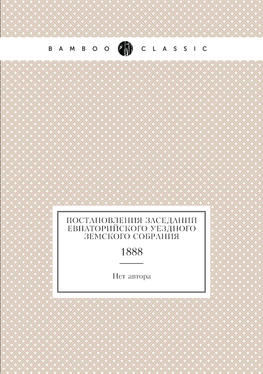 

Книга Постановления заседаний Евпаторийского уездного земского собрания. 1888