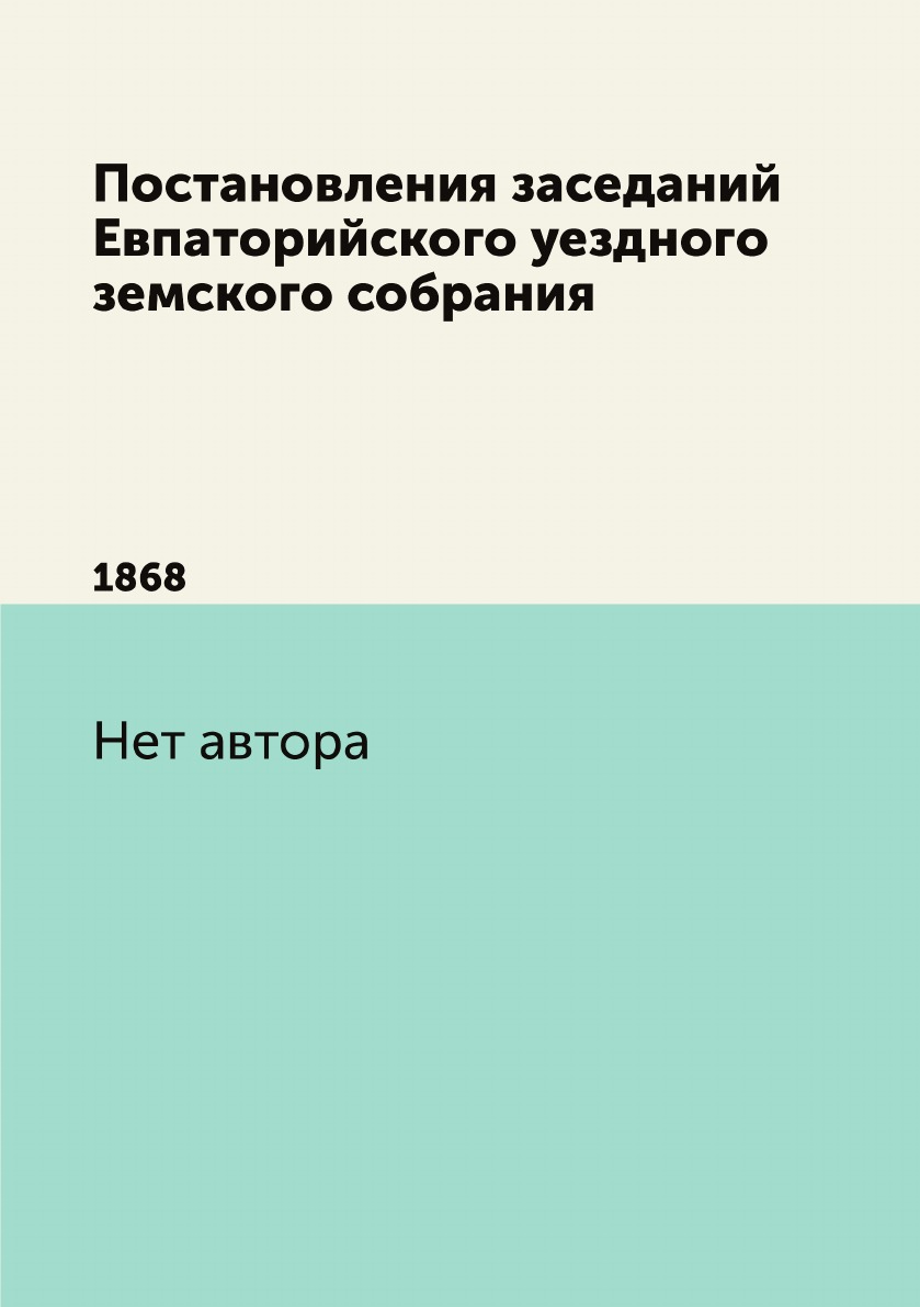 

Книга Постановления заседаний Евпаторийского уездного земского собрания. 1868