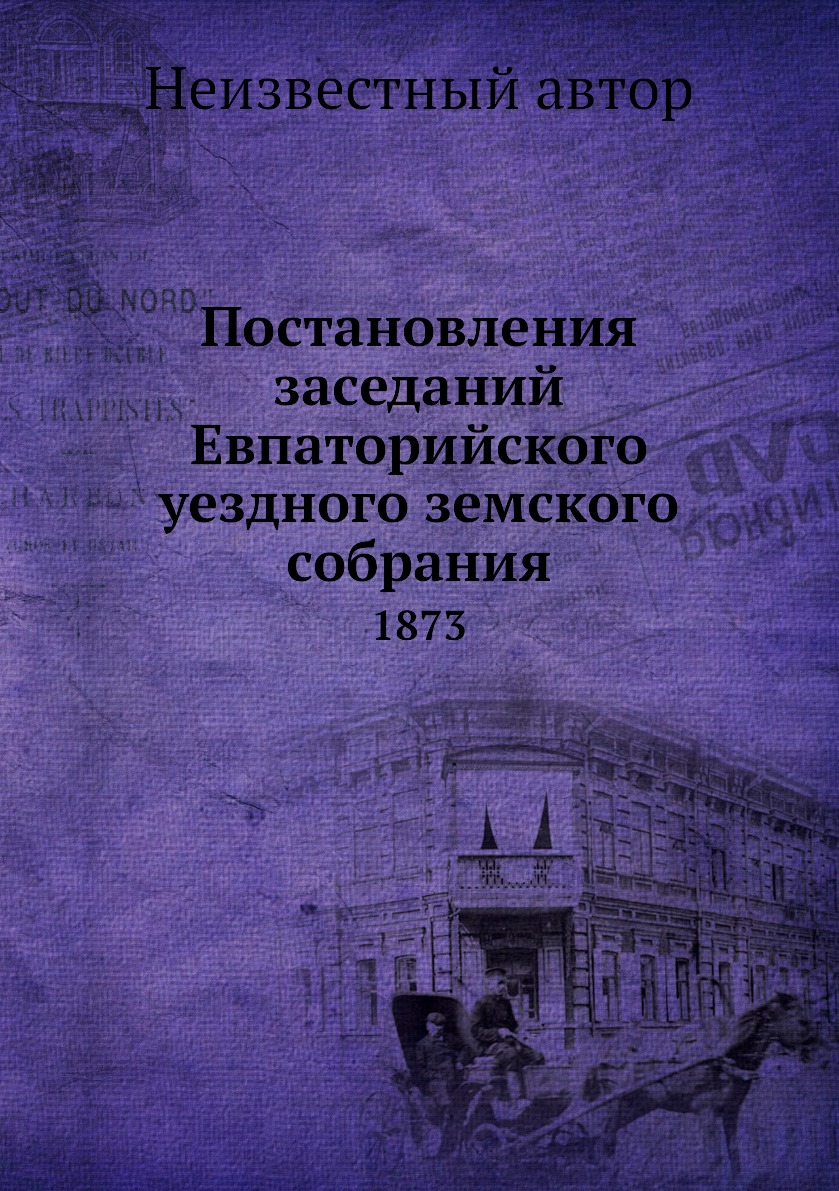 

Книга Постановления заседаний Евпаторийского уездного земского собрания. 1873