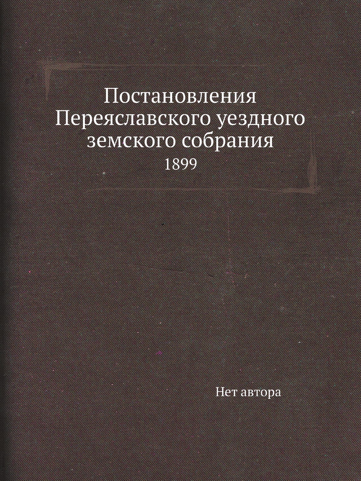 

Книга Постановления Переяславского уездного земского собрания. 1899