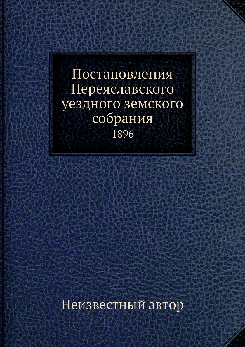 

Книга Постановления Переяславского уездного земского собрания. 1896