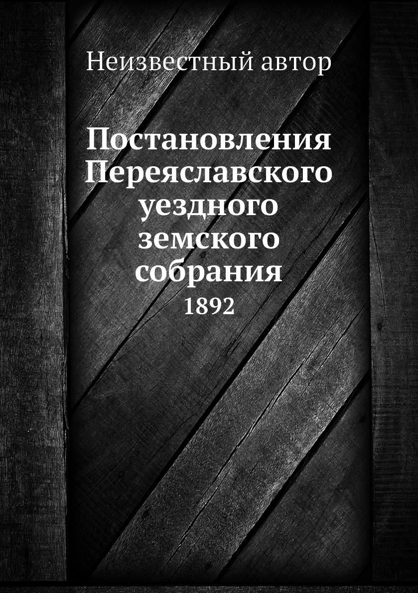 

Книга Постановления Переяславского уездного земского собрания. 1892