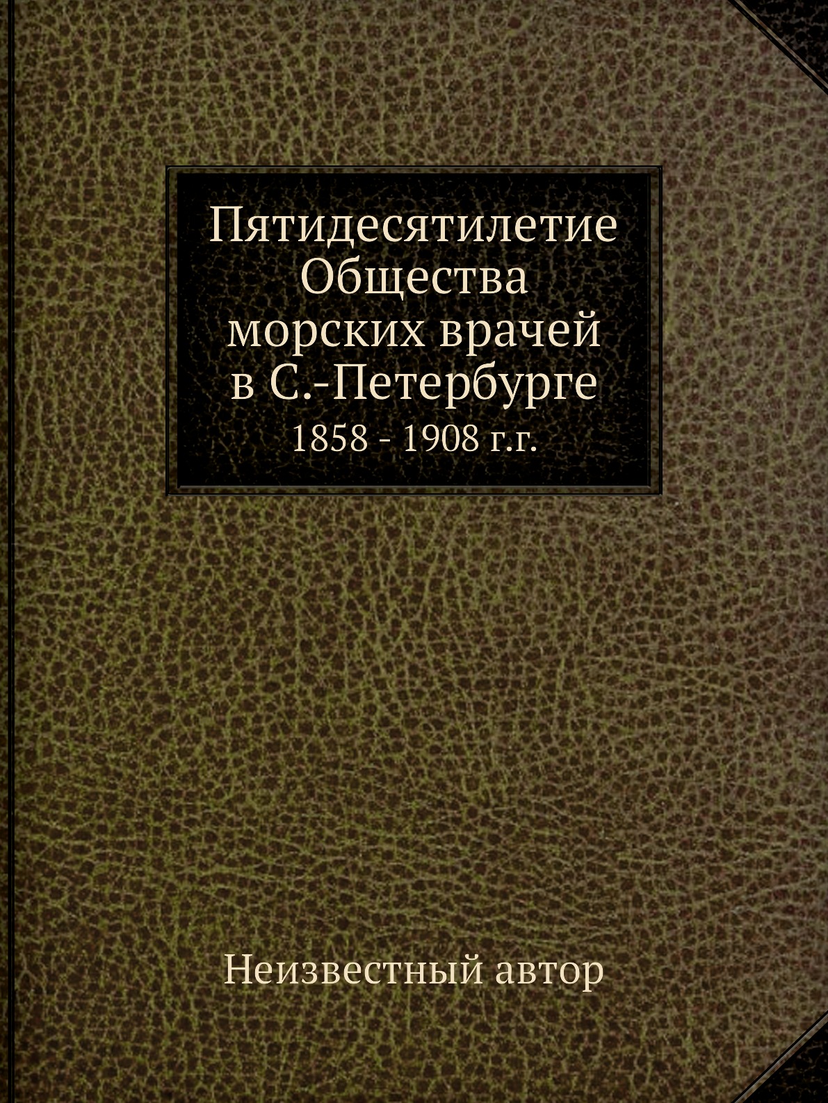 

Книга Пятидесятилетие Общества морских врачей в С.-Петербурге. 1858 - 1908 г.г.