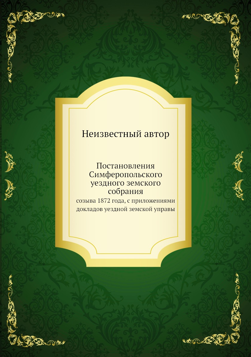 

Книга Постановления Симферопольского уездного земского собрания. созыва 1872 года, с пр...